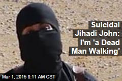 Suicidal Jihadi John: I&#39;m &#39;a Dead Man Walking&#39;