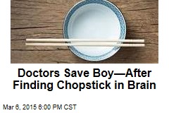 Doctors Save Boy&mdash;After Finding Chopstick in Brain
