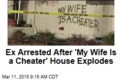 Ex Arrested After &#39;My Wife Is a Cheater&#39; House Explodes