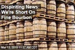 Dispiriting News: We&#39;re Short On Fine Bourbon