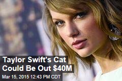 Taylor Swift&#39;s Cat Could Be Out $40M