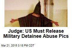 Judge: US Must Release Military Detainee Abuse Pics
