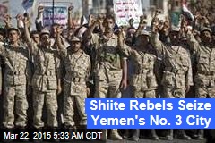 Shiite Rebels Seize Yemen&#39;s No. 3 City