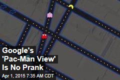 Google&#39;s &#39;Pac-Man View&#39; Is No Prank