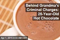 Behind Grandma&#39;s Criminal Charges: 25-Year-Old Hot Chocolate