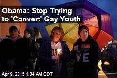 Obama: Stop Trying to &#39;Convert&#39; Gay Youth
