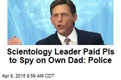 Scientology Leader Paid PIs to Spy on Own Dad: Police