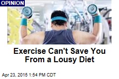 Exercise Can&#39;t Save You From a Lousy Diet