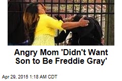 Angry Mom &#39;Didn&#39;t Want Son to Be Freddie Gray&#39;