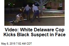 Video: White Delaware Cop Kicks Black Suspect in Face