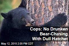 Cops: No Drunken Bear-Chasing With Dull Hatchet