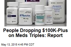 People Dropping $100K-Plus on Meds Triples: Report