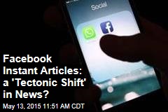 Facebook Instant Articles: a &#39;Tectonic Shift&#39; in News?