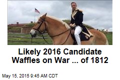 Likely 2016 Candidate Waffles on War ... of 1812