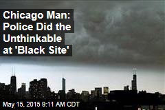 Chicago Man: Police Did the Unthinkable at &#39;Black Site&#39;