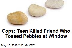 Cops: Teen Killed Friend Who Tossed Pebbles at Window