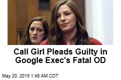 Call Girl Pleads Guilty in Google Exec&#39;s Fatal OD