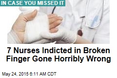 7 Nurses Indicted in Broken Finger Gone Horribly Wrong