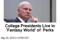 College Presidents Live in &#39;Fantasy World&#39; of Perks