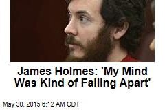 James Holmes: &#39;My Mind Was Kind of Falling Apart&#39;