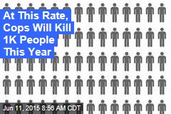 At This Rate, Cops Will Kill 1K People This Year