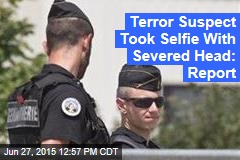 Terror Suspect Sent Selfie With Severed Head: Report