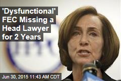 &#39;Dysfunctional&#39; FEC Missing a Head Lawyer for 2 Years