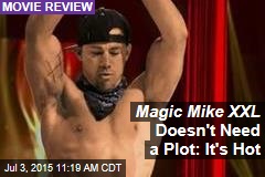 Magic Mike XXL Doesn&#39;t Need a Plot: It&#39;s Hot