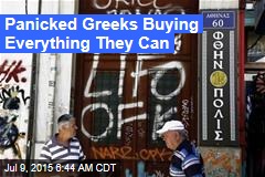 Panicked Greeks Buying Everything They Can