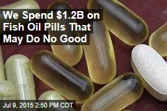 We Spend $1.2B on Fish Oil Pills That May Do No Good