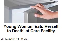 Young Woman &#39;Eats Herself to Death&#39; at Care Facility