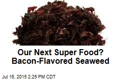 Our Next Super Food? Bacon-Flavored Seaweed