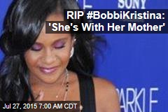 RIP #BobbiKristina: &#39;She&#39;s With Her Mother&#39;