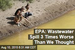 EPA: Wastewater Spill 3 Times Worse Than We Thought
