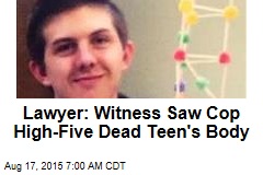 Lawyer: Witness Saw Cop High-Five Teen&#39;s Body