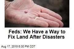 Feds: We Have a Plan to Fix Land After Disasters