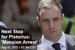 Next Stop for Pistorius: &#39;Mansion Arrest&#39;