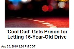 &#39;Cool Dad&#39; Gets Prison for Letting 15-Year-Old Drive