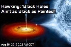 Hawking: &#39;Black Holes Ain&#39;t as Black as Painted&#39;