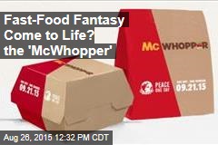 Fast-Food Fantasy Come to Life? the &#39;McWhopper&#39;