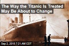 The Way the Titanic Is Treated May Be About to Change