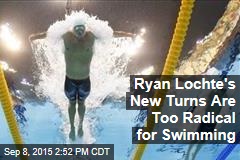 Ryan Lochte&#39;s New Turns Are Too Radical for Swimming