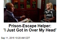 Prison-Escape Helper: &#39;I Just Got in Over My Head&#39;