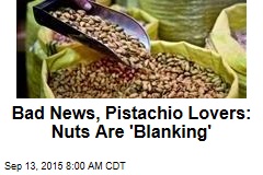 Bad News, Pistachio Lovers: Nuts Are &#39;Blanking&#39;