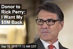 Donor to Rick Perry: I Want My $5M Back