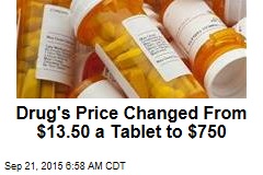 Drug&#39;s Price Changed From $13.50 a Tablet to $750