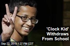&#39;Clock Kid&#39; Withdraws From School