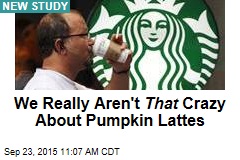 We Really Aren&#39;t That Crazy About Pumpkin Lattes