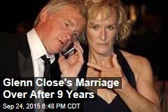 Glenn Close&#39;s Marriage Over After 9 Years