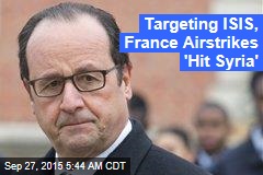 Targeting ISIS, France Airstrikes &#39;Hit Syria&#39;